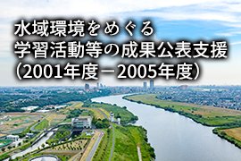 水域環境をめぐる学習活動等の成果公表支援（2001年度－2005年度）