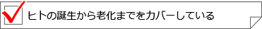 ヒトの誕生から老化までをカバーしている